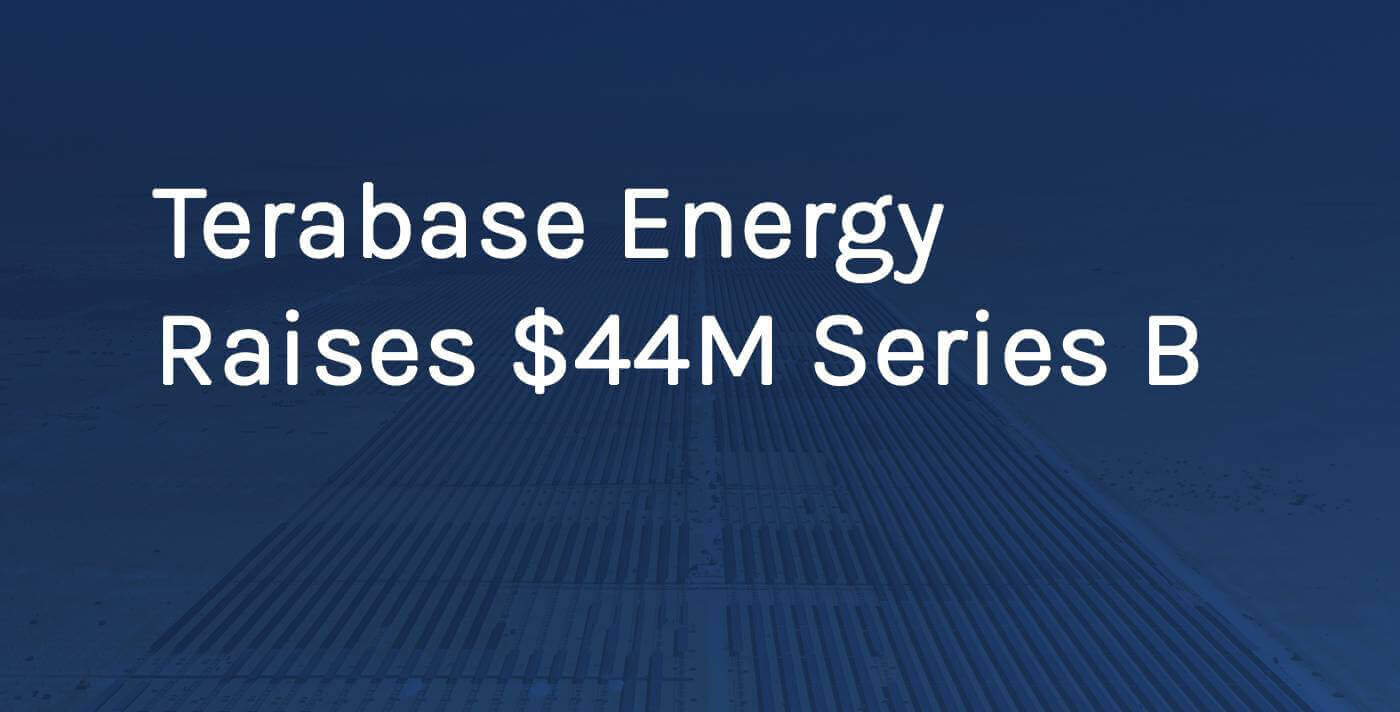 Terabase Energy Raises $44 Million Series B to Digitalize and Automate the Deployment of Utility-Scale Solar Power Plants